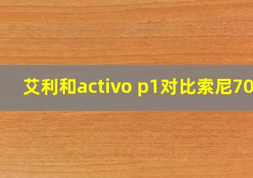 艾利和activo p1对比索尼706